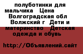 полуботинки для мальчика › Цена ­ 1 500 - Волгоградская обл., Волжский г. Дети и материнство » Детская одежда и обувь   